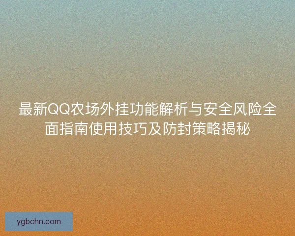 最新QQ农场外挂功能解析与安全风险全面指南使用技巧及防封策略揭秘